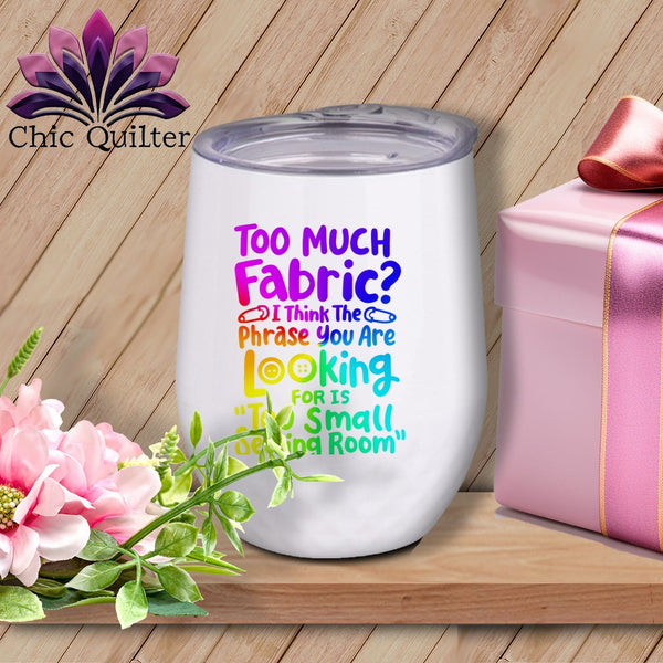 MyDesigns Physical Item Rainbow Print / White / 12 oz Too Much Fabric I Think The Phrase ~ 12oz Wine Tumbler with Lid