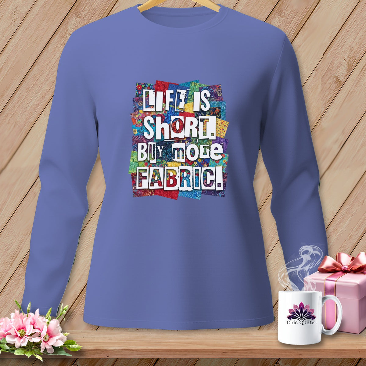 Long sleeve shirt with text "Life is short, buy more fabric!" surrounded by colorful fabric scraps.