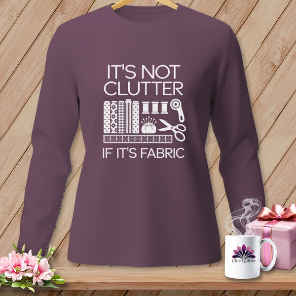 Long sleeve shirt with "IT'S NOT CLUTTER IF IT'S FABRIC" graphic.