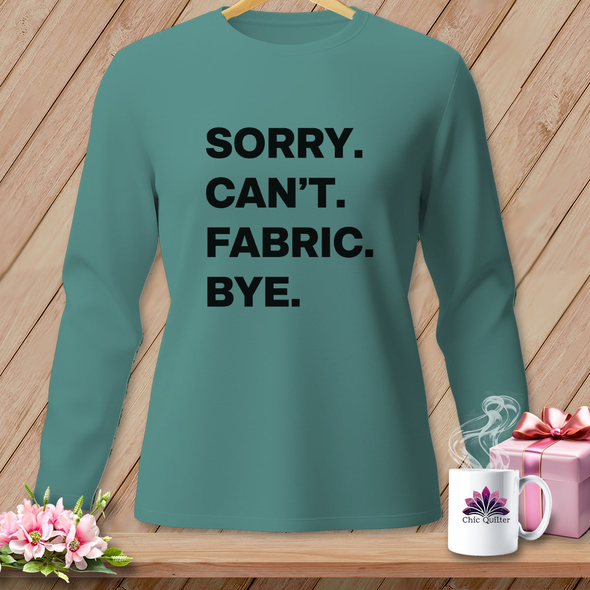 Teal long-sleeve shirt with "Sorry, Can't. Fabric. Bye." text.