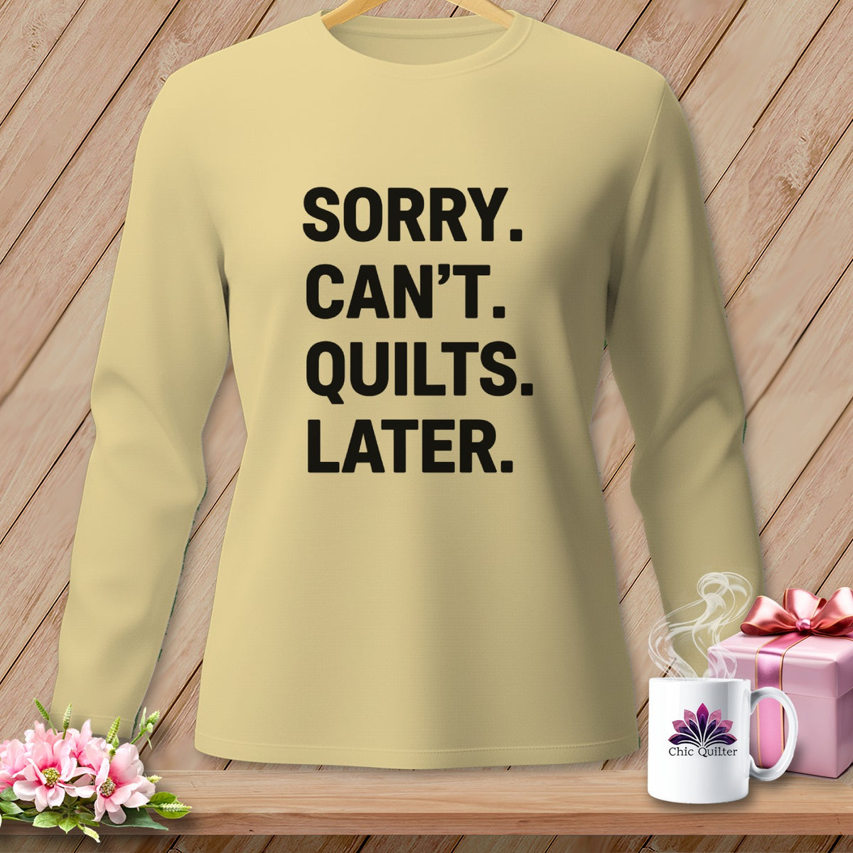 Light yellow long-sleeve shirt with black text reading "SORRY. CAN'T. QUILTS. LATER."