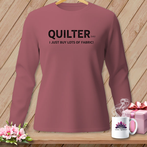Rose long-sleeve shirt with "QUILTER (ish) I JUST BUY LOTS OF FABRIC!" text.
