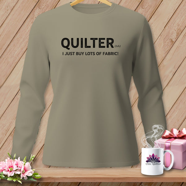Long sleeve shirt with "QUILTER (ish) I JUST BUY LOTS OF FABRIC!" text.