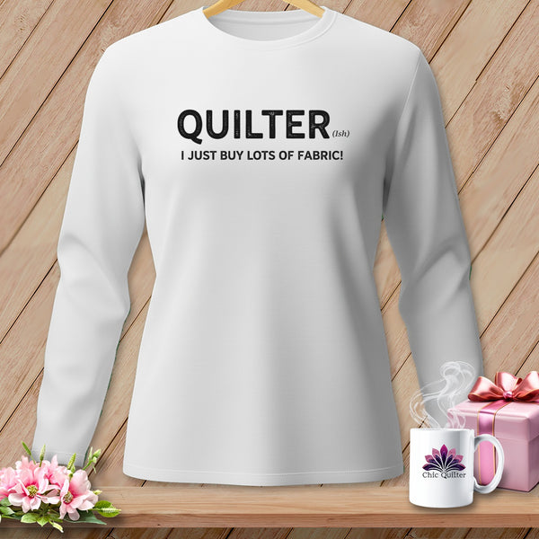 White long-sleeve shirt with "QUILTER (ish) I JUST BUY LOTS OF FABRIC!" text.