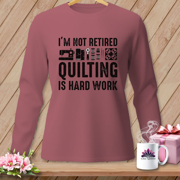 Long-sleeve shirt with "I'm Not Retired Quilting Is Hard Work" text.