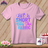 MyDesigns Physical Item Blossom / S Life is Short Buy the Fabric ~Premium Tee