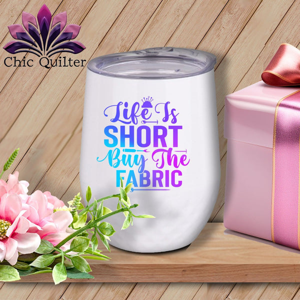 MyDesigns Physical Item Blurple Print / White / 12 oz Life is Short Buy the Fabric ~ 12oz Wine Tumbler with Lid