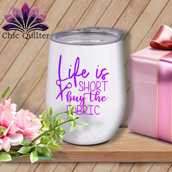 MyDesigns Physical Item Purple Print / White / 12 oz Life Is Short Buy The Fabric ~ 12oz Wine Tumbler with Lid