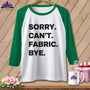 MyDesigns Physical Item XS / White/Kelly Sorry. Can’t. Fabric. Bye. ~ Raglan Tee