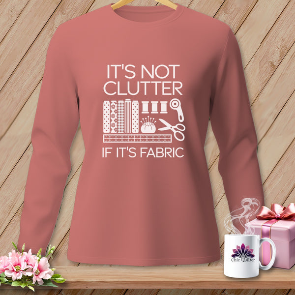 Long sleeve shirt with "It's not clutter if it's fabric" graphic.
