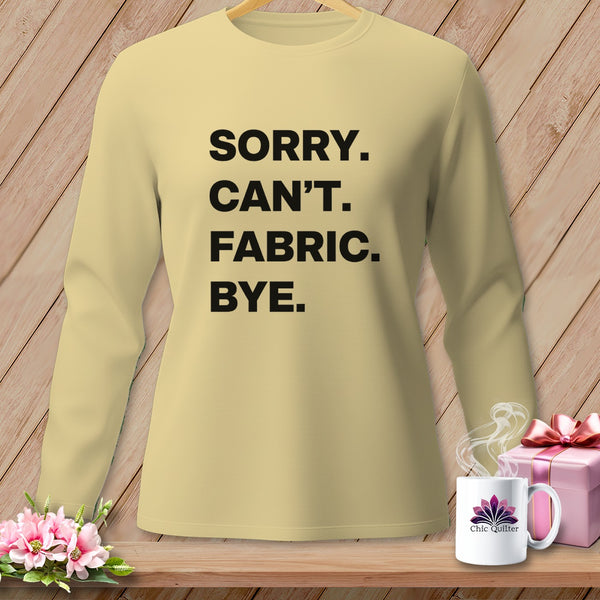 Light yellow long-sleeve shirt with black text: Sorry. Can't. Fabric. Bye.